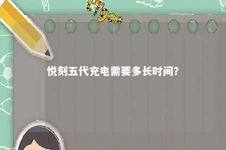 悦刻五代充电需要多长时间	？ 